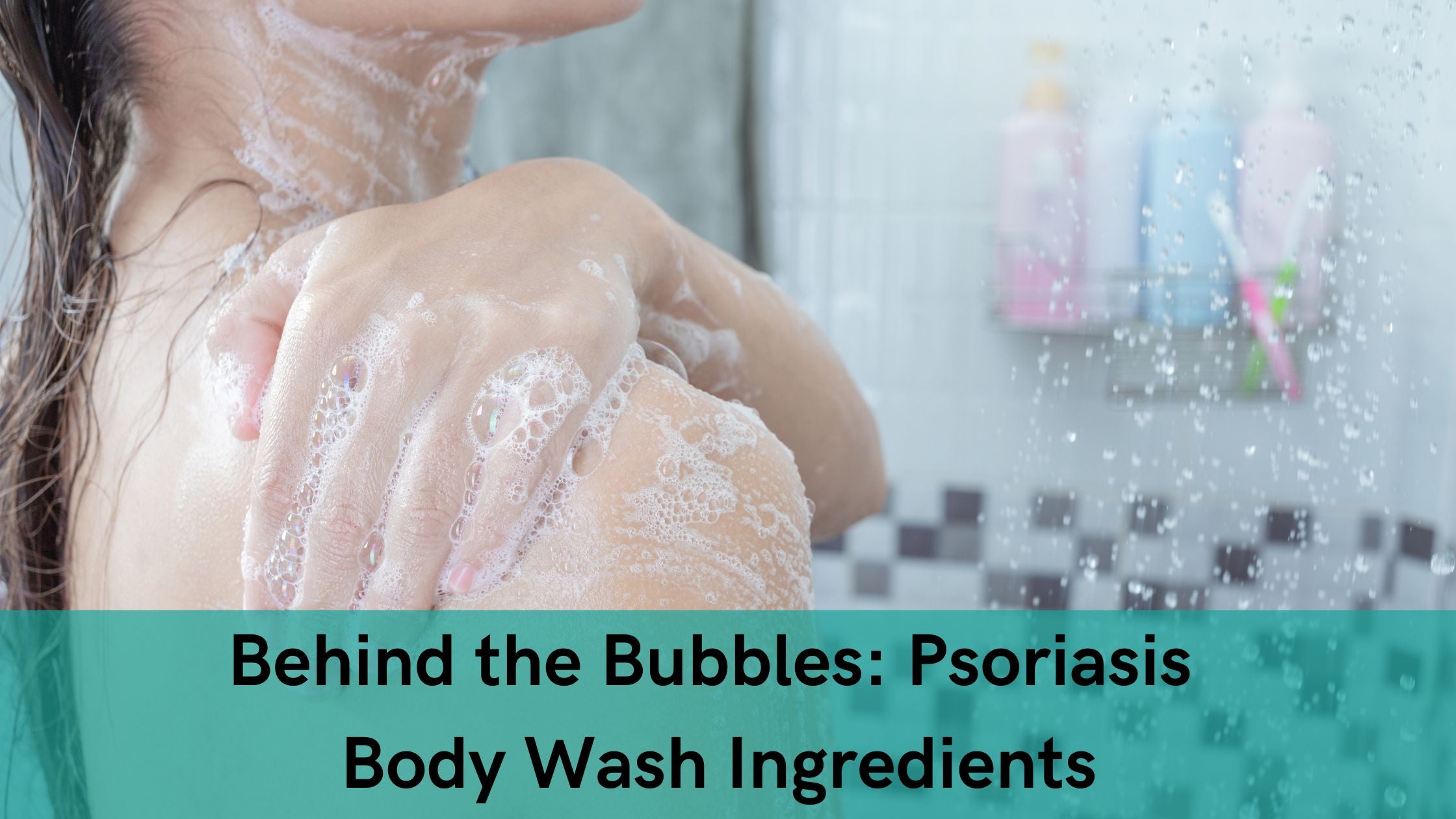 Behind the Bubbles: Psoriasis Body Wash Ingredients
